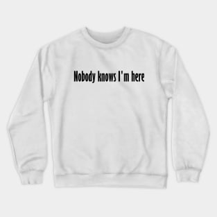 Nobody knows I'm here Crewneck Sweatshirt